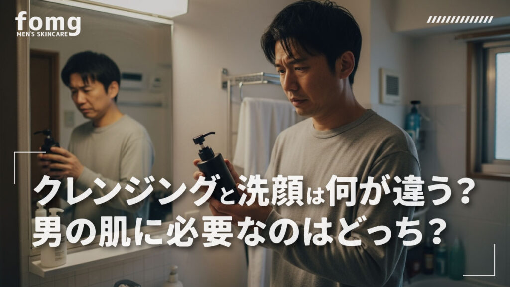 クレンジングと洗顔は何が違う？男の肌に必要なのはどっち？
